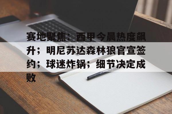 金年会APP-关于赛地聚焦：西甲今晨热度飙升；明尼苏达森林狼官宣签约；球迷炸锅；细节决定成败的信息